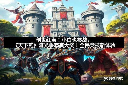 创世红海：小白也参战，《天下贰》流光争霸赢大奖！全民竞技新体验